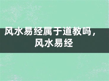 风水易经属于道教吗，风水易经
