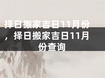 择日搬家吉日11月份，择日搬家吉日11月份查询
