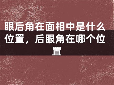 眼后角在面相中是什么位置，后眼角在哪个位置