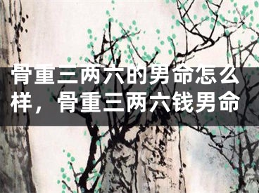骨重三两六的男命怎么样，骨重三两六钱男命