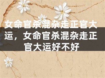 女命官杀混杂走正官大运，女命官杀混杂走正官大运好不好