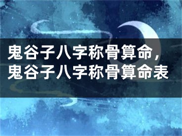 鬼谷子八字称骨算命，鬼谷子八字称骨算命表
