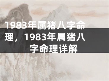 1983年属猪八字命理,1983年属猪八字命理详解