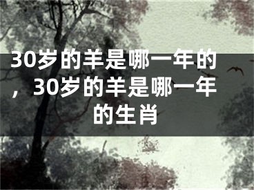 30岁的羊是哪一年的,30岁的羊是哪一年的生肖