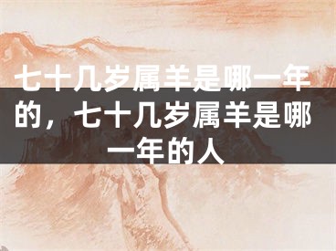 七十几岁属羊是哪一年的，七十几岁属羊是哪一年的人