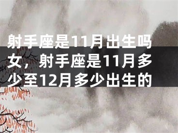 射手座是11月出生吗女，射手座是11月多少至12月多少出生的