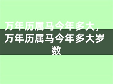 万年历属马今年多大，万年历属马今年多大岁数