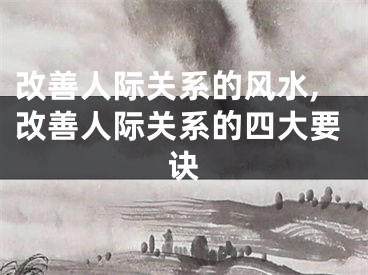 改善人际关系的风水,改善人际关系的四大要诀