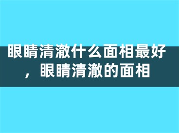 眼睛清澈什么面相最好，眼睛清澈的面相