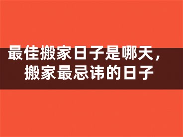 最佳搬家日子是哪天，搬家最忌讳的日子