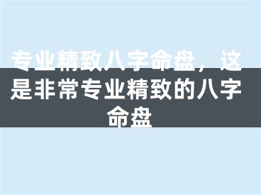 专业精致八字命盘，这是非常专业精致的八字命盘