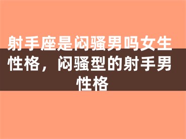 射手座是闷骚男吗女生性格，闷骚型的射手男性格