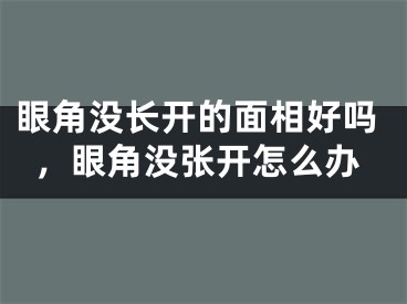 眼角没长开的面相好吗，眼角没张开怎么办