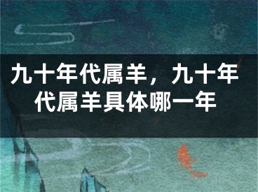 九十年代属羊，九十年代属羊具体哪一年