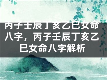 丙子壬辰丁亥乙巳女命八字，丙子壬辰丁亥乙巳女命八字解析