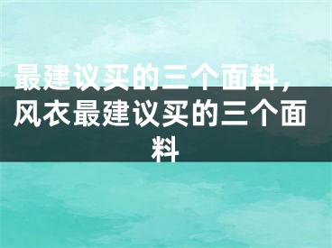 最建议买的三个面料，风衣最建议买的三个面料