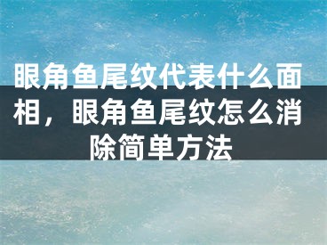 眼角鱼尾纹代表什么面相，眼角鱼尾纹怎么消除简单方法