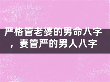 严格管老婆的男命八字，妻管严的男人八字