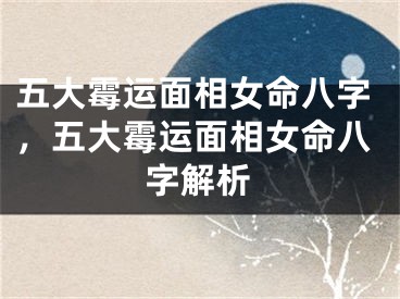 五大霉运面相女命八字，五大霉运面相女命八字解析