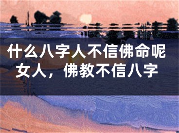 什么八字人不信佛命呢女人，佛教不信八字