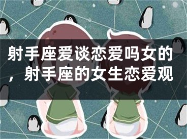 射手座爱谈恋爱吗女的，射手座的女生恋爱观