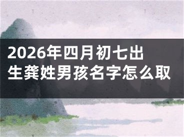2026年四月初七出生龚姓男孩名字怎么取