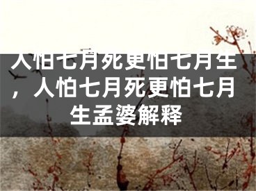 人怕七月死更怕七月生，人怕七月死更怕七月生孟婆解释