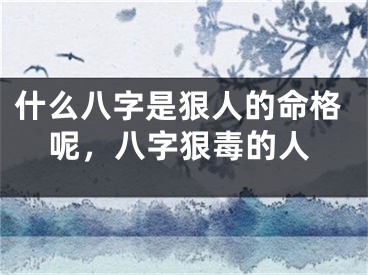 什么八字是狠人的命格呢，八字狠毒的人