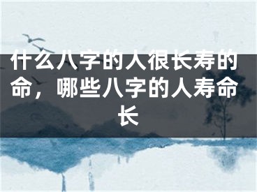 什么八字的人很长寿的命，哪些八字的人寿命长