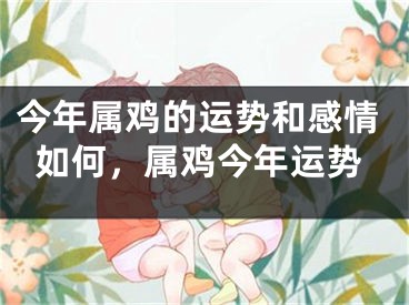 今年属鸡的运势和感情如何，属鸡今年运势