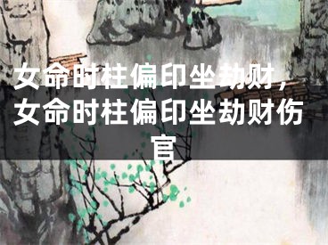 女命时柱偏印坐劫财，女命时柱偏印坐劫财伤官