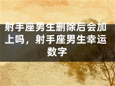 射手座男生删除后会加上吗，射手座男生幸运数字