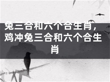 兔三合和六个合生肖，鸡冲兔三合和六个合生肖