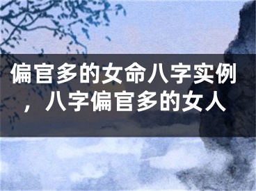 偏官多的女命八字实例，八字偏官多的女人