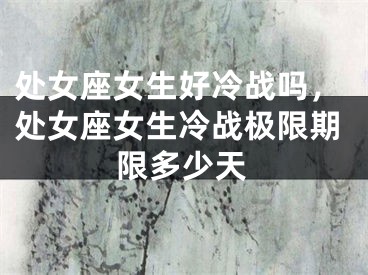 处女座女生好冷战吗，处女座女生冷战极限期限多少天