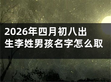 2026年四月初八出生李姓男孩名字怎么取