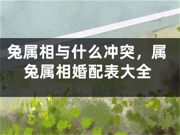 兔属相与什么冲突，属兔属相婚配表大全