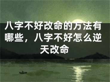 八字不好改命的方法有哪些，八字不好怎么逆天改命