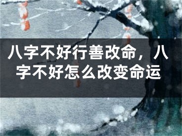 八字不好行善改命，八字不好怎么改变命运
