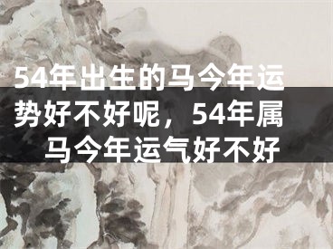 54年出生的马今年运势好不好呢，54年属马今年运气好不好