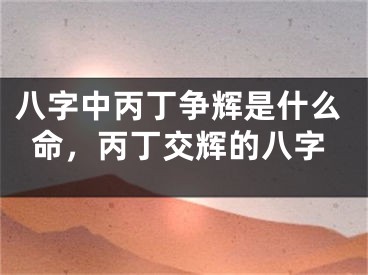 八字中丙丁争辉是什么命，丙丁交辉的八字