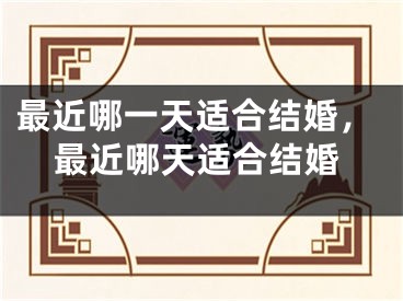 最近哪一天适合结婚，最近哪天适合结婚
