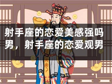 射手座的恋爱美感强吗男，射手座的恋爱观男