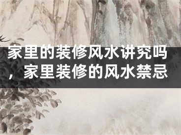 家里的装修风水讲究吗，家里装修的风水禁忌