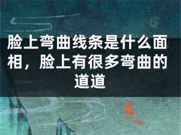 脸上弯曲线条是什么面相，脸上有很多弯曲的道道