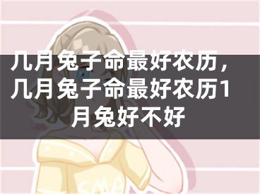 几月兔子命最好农历，几月兔子命最好农历1月兔好不好