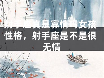 射手座真是寡情吗女孩性格，射手座是不是很无情