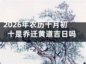 2026年农历十月初十是乔迁黄道吉日吗