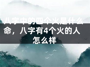 八字中的四个火是什么命，八字有4个火的人怎么样