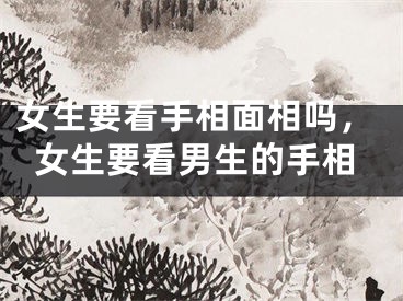 女生要看手相面相吗，女生要看男生的手相